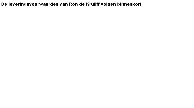 Tekstvak: De leveringsvoorwaarden van Ron de Kruijff volgen binnenkort